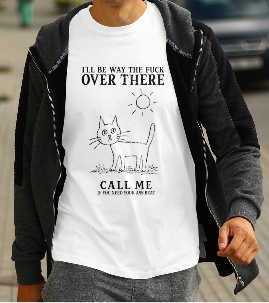 I'll Be Way The Fuck Over There Cat Call Me If You Need Your Ass Beat Sun T-Shirt
