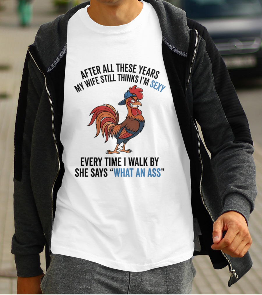 After All These Years My Wife Still Thinks I'm Sexy Rooster Humor What An Ass T-Shirt