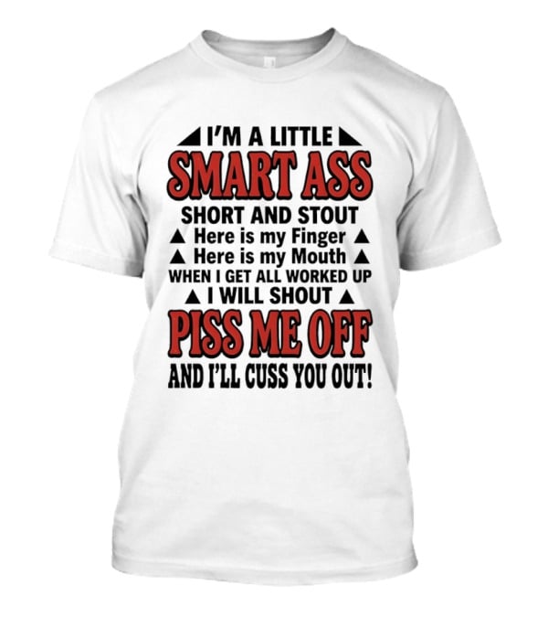I'm A Little Smart Ass Short And Stout When I Get All Worked Up Piss Me Off And I'll Cuss You Out T-Shirt
