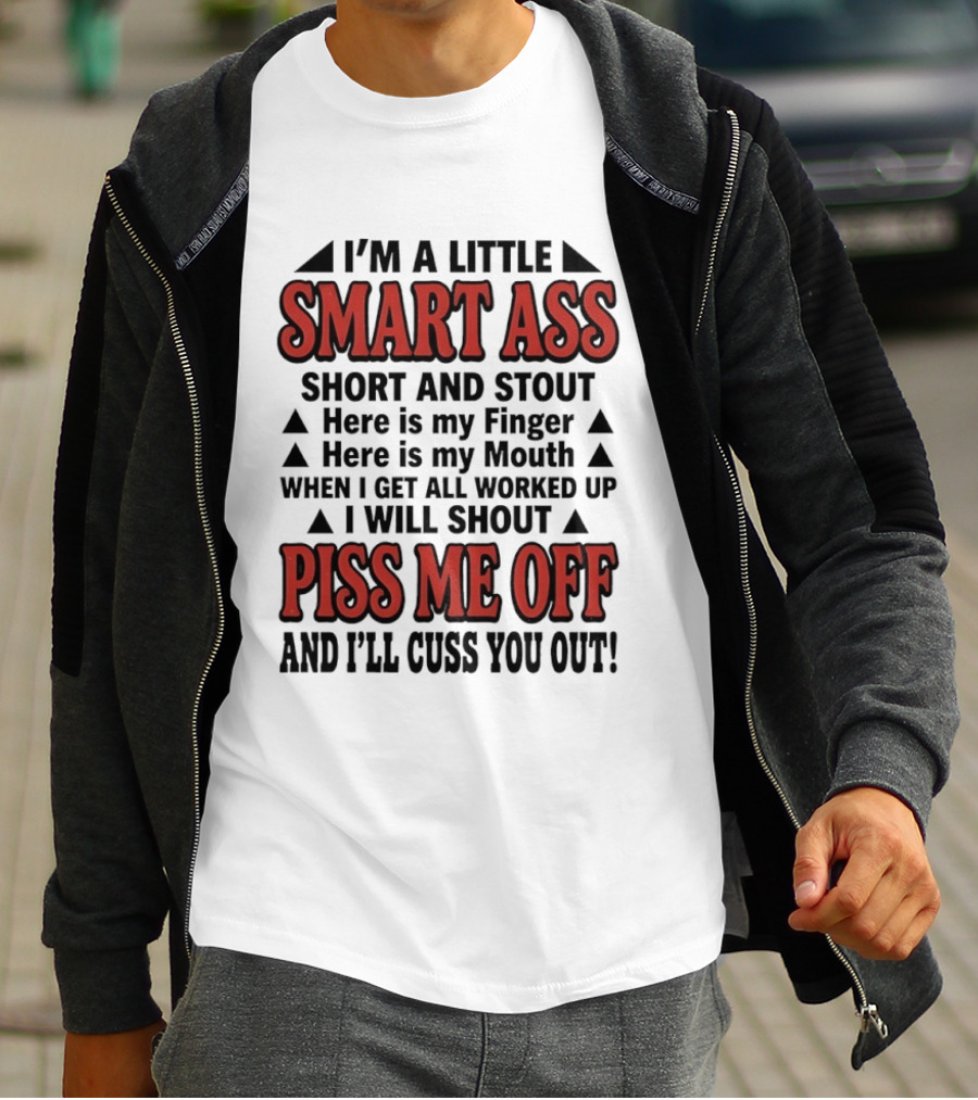 I'm A Little Smart Ass Short And Stout When I Get All Worked Up Piss Me Off And I'll Cuss You Out T-Shirt