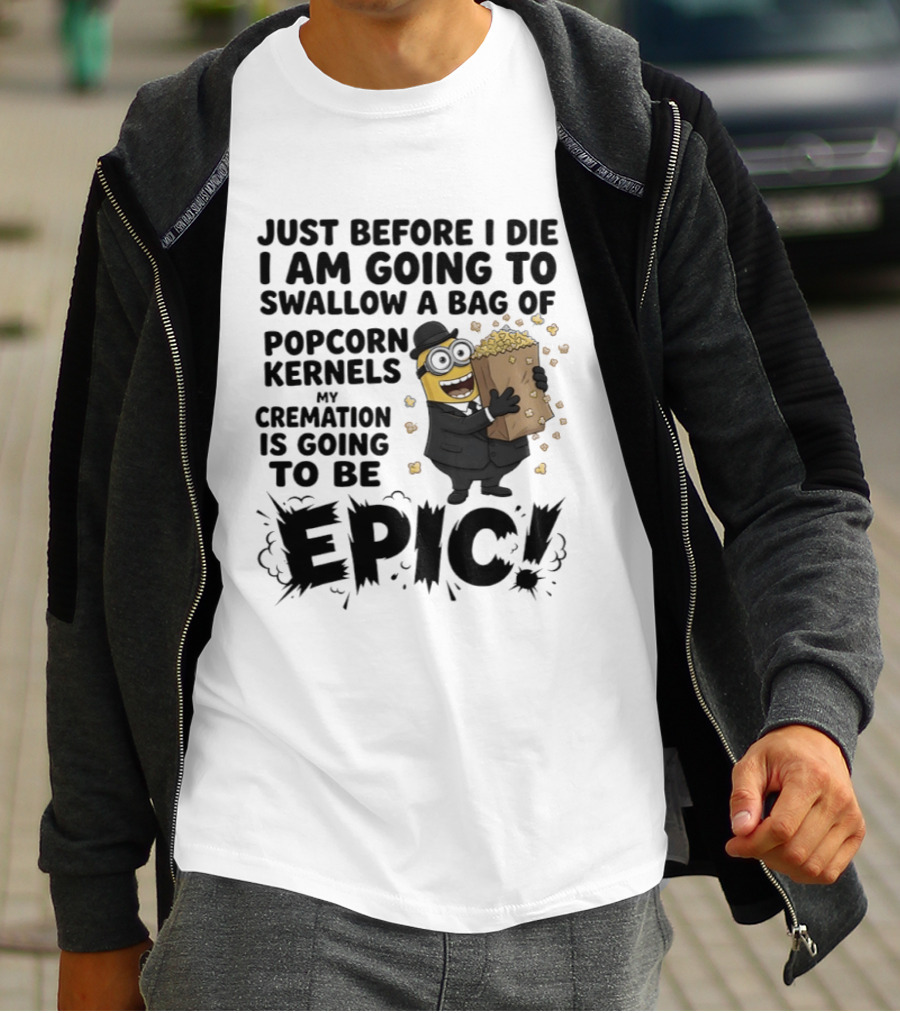 Just Before I Die I Am Going To Swallow A Bag Of Popcorn Kernels My Cremation Is Going To Be Epic Minions T-Shirt