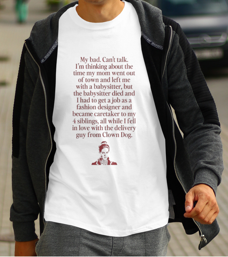 Sorry, Can't Talk Thinking About The Time My Mom Went Out Of Town Babysitter Died Delivery Guy From Clown Dog T-Shirt