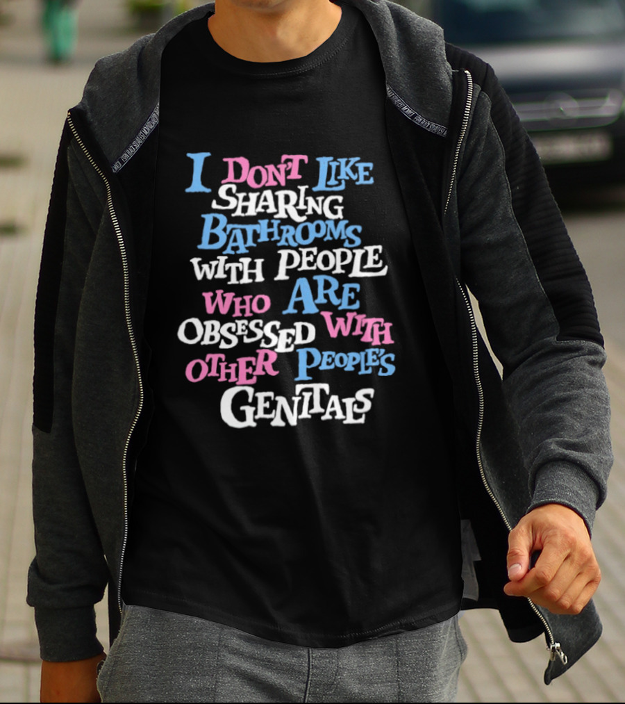 I Don't Like Sharing Bathrooms With People Who Are Obsessed With Other People's Genitals T-Shirt