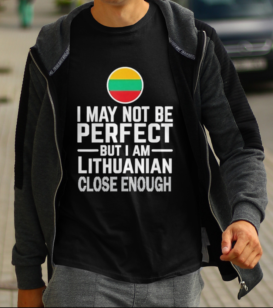 I May Not Be Perfect But I Am Lithuanian Close Enough Flag T-Shirt