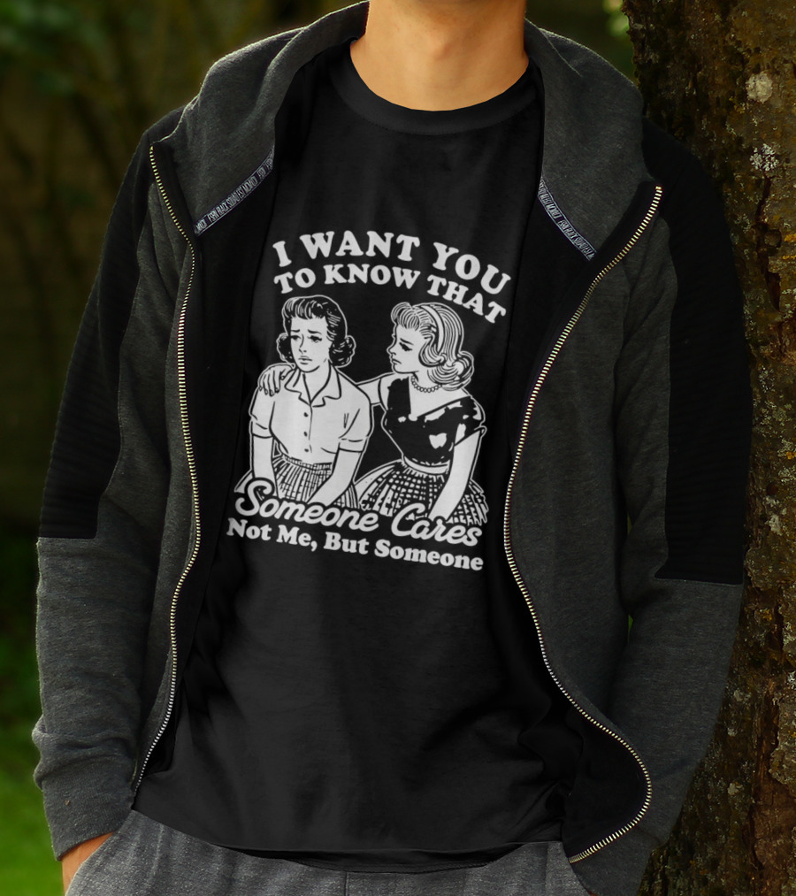 I Want You To Know That Someone Cares Not Me But Someone T-Shirt
