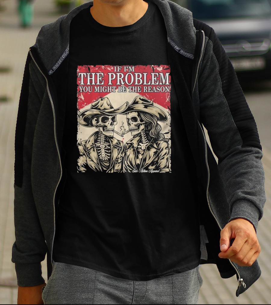 If I'm The Problem You Might Be The Reason Skeleton Cowboys Smoking Side Action Cigarettes T-Shirt