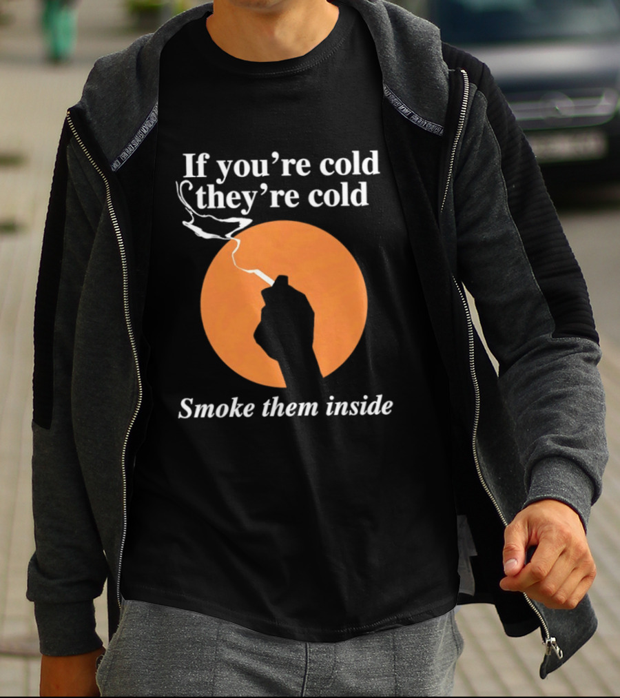 If You're Cold They're Cold Smoke Them Inside Smoking Hand T-Shirt
