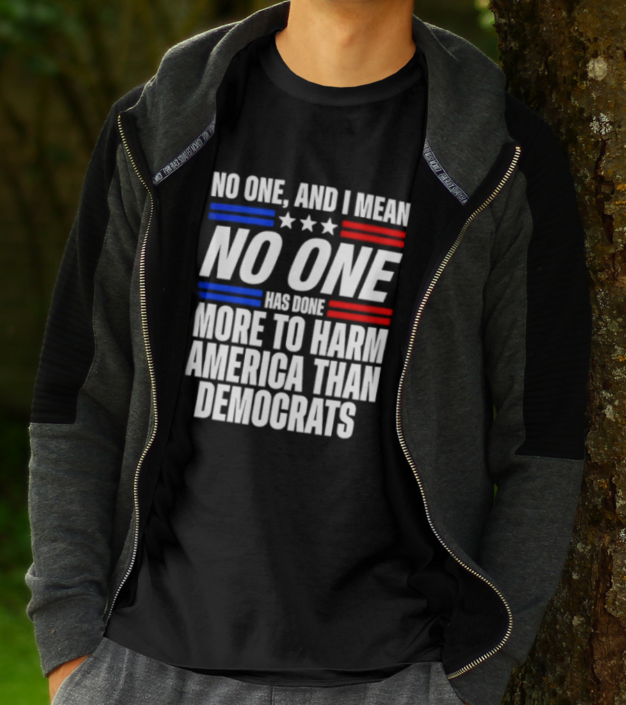 No One And I Mean No One Has Done More To Harm America Than Democrats T-Shirt