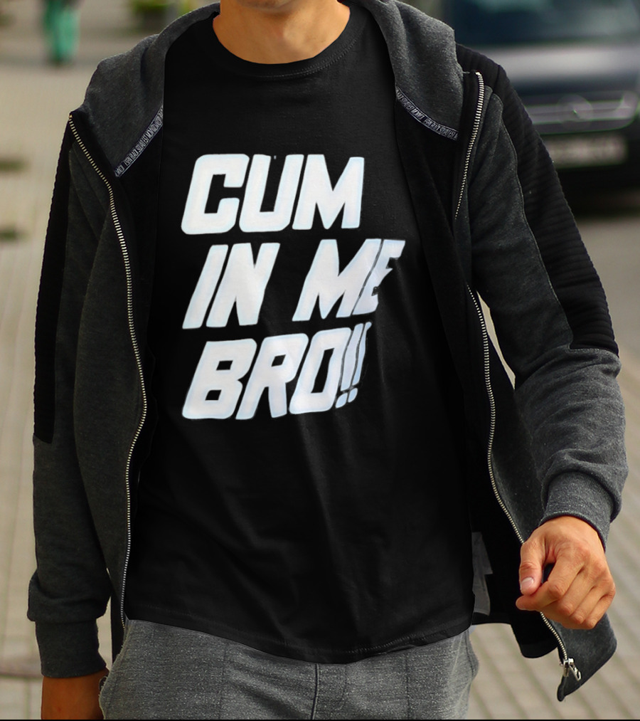 Cum In Me Bro T-Shirt