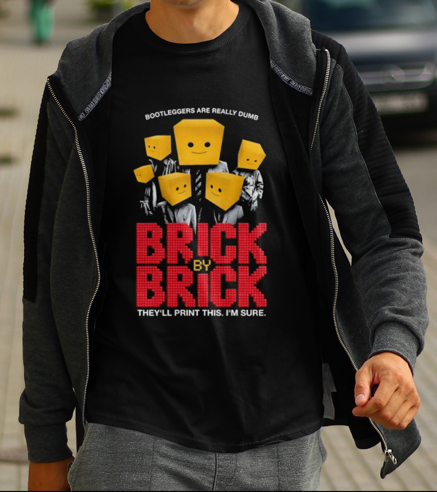 Bootleggers Are Really Dumb Brick By Brick They'll Print This I'm Sure T-Shirt