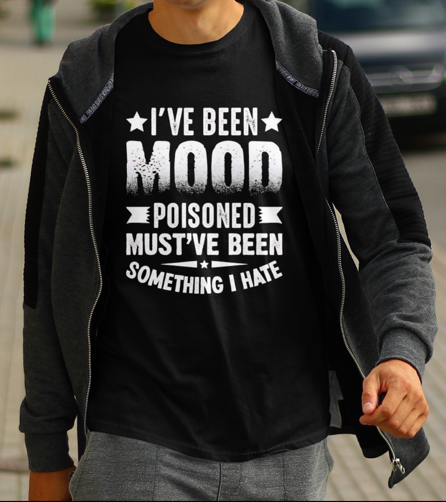 I've Been Mood Poisoned Must've Been Something I Hate T-Shirt