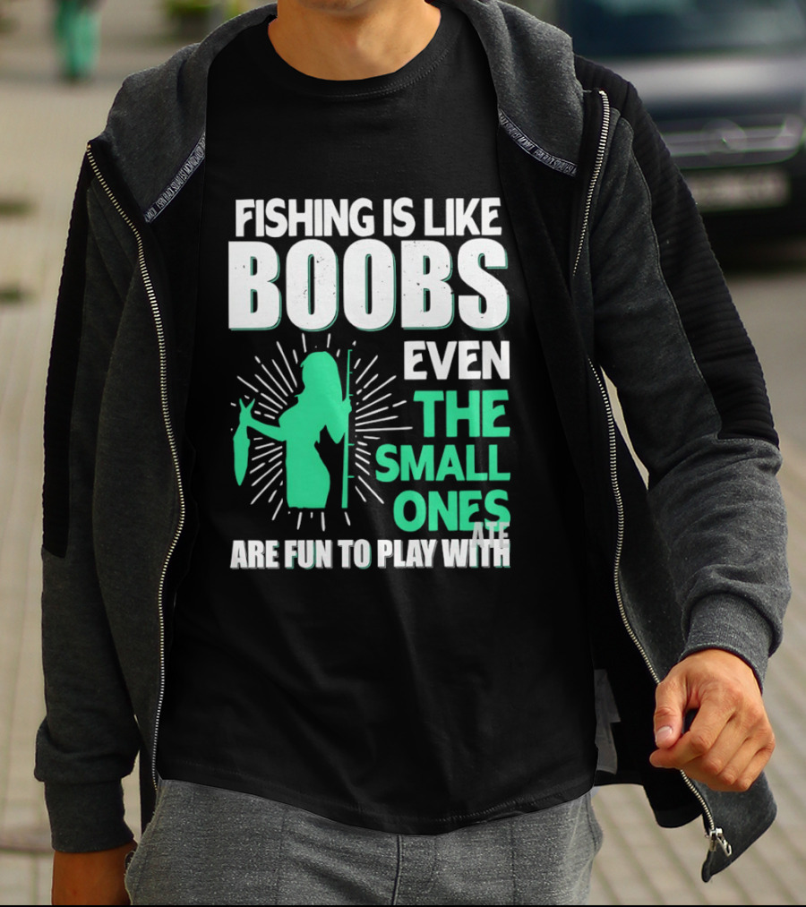 Fishing Is Like Boobs Even The Small Ones Are Fun To Play T-Shirt