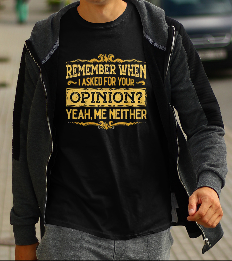 Remember When I Asked For Your Opinion Yeah Me Neither T-Shirt