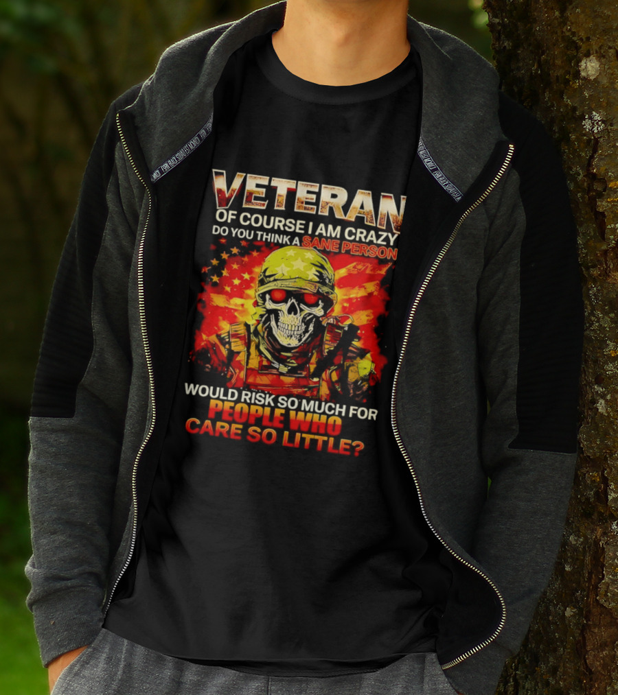 Veteran Of Course I Am Crazy Do You Think A Sane Person Skull Soldier Care So Little T-Shirt