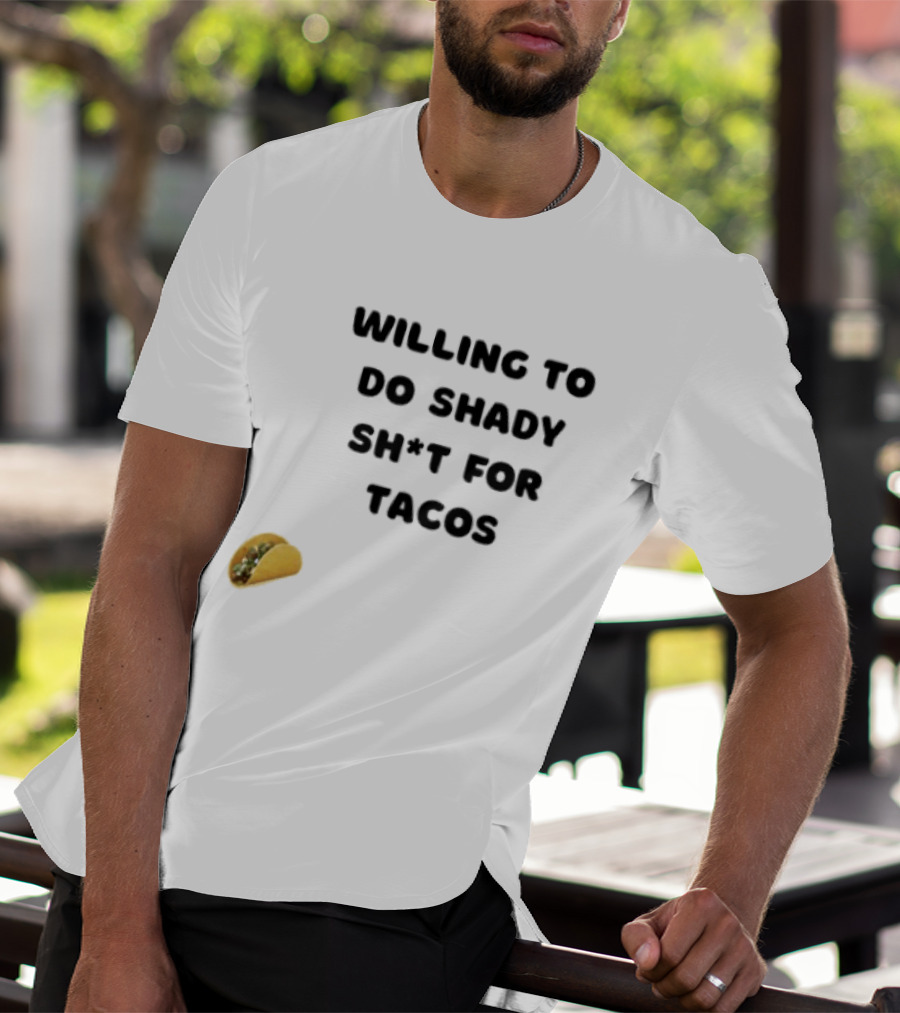 Willing To Do Shady Sh*t For Tacos Taco Lover T-Shirt