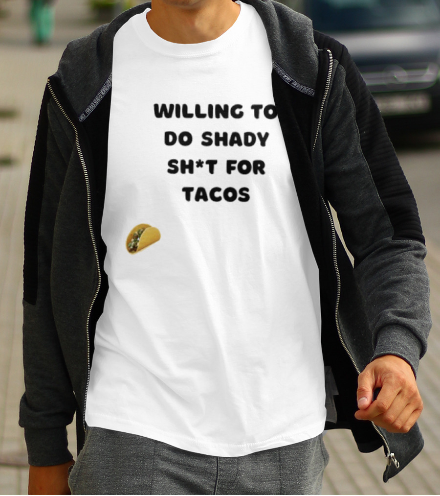 Willing To Do Shady Sh*t For Tacos Taco Lover T-Shirt