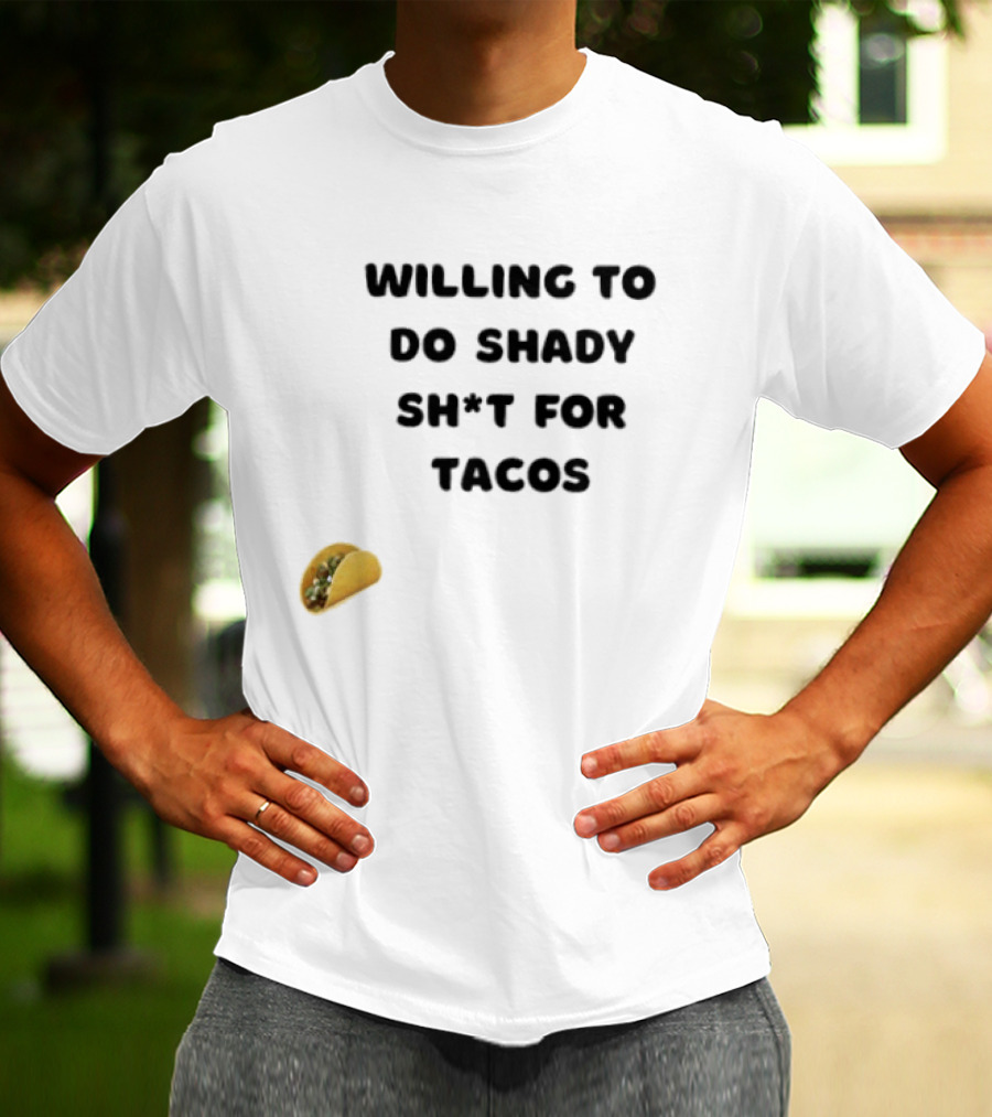 Willing To Do Shady Sh*t For Tacos Taco Lover T-Shirt