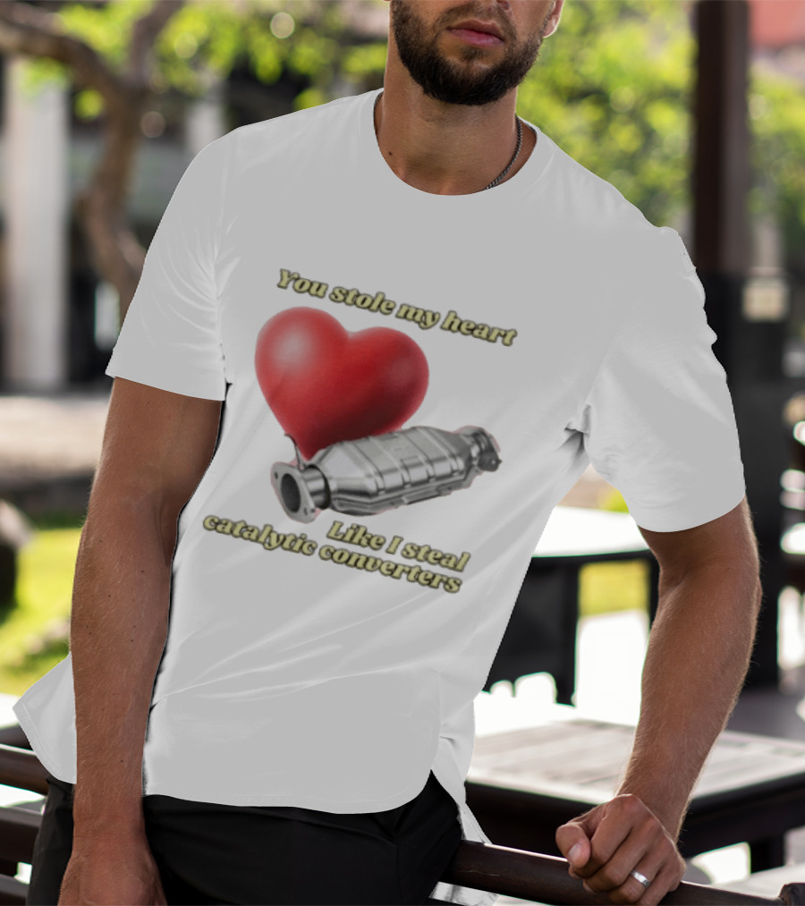 You Stole My Heart Like I Steal Catalytic Converters Heart And Converter Humor T-Shirt