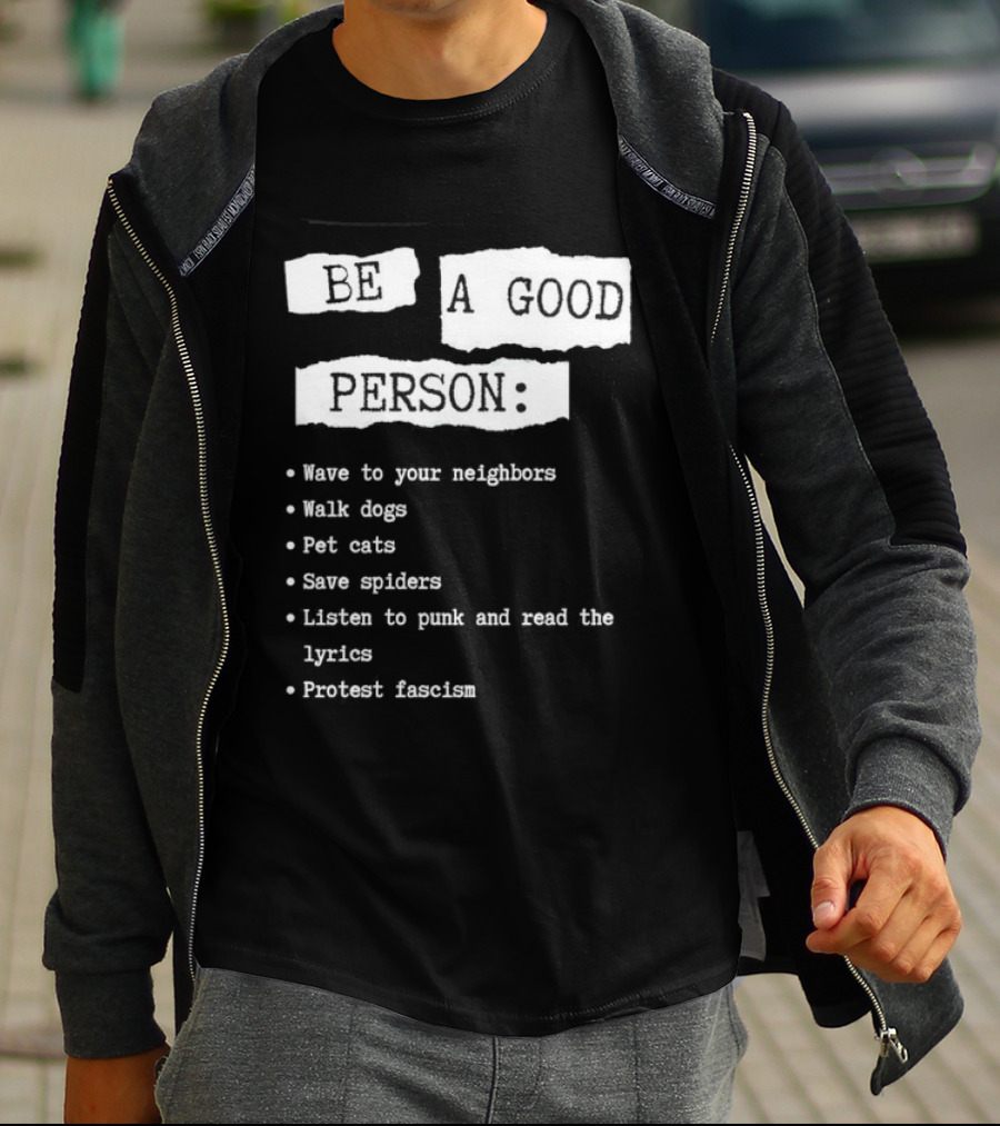 Be A Good Person Wave To Your Neighbors Walk Dogs Pet Cats Save Spiders Listen To Punk And Read The Lyrics Protest Fascism T-Shirt