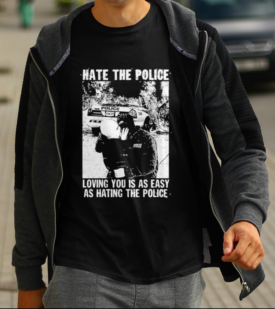 Hate The Police Loving You Is As Easy As Hating The Police T-Shirt