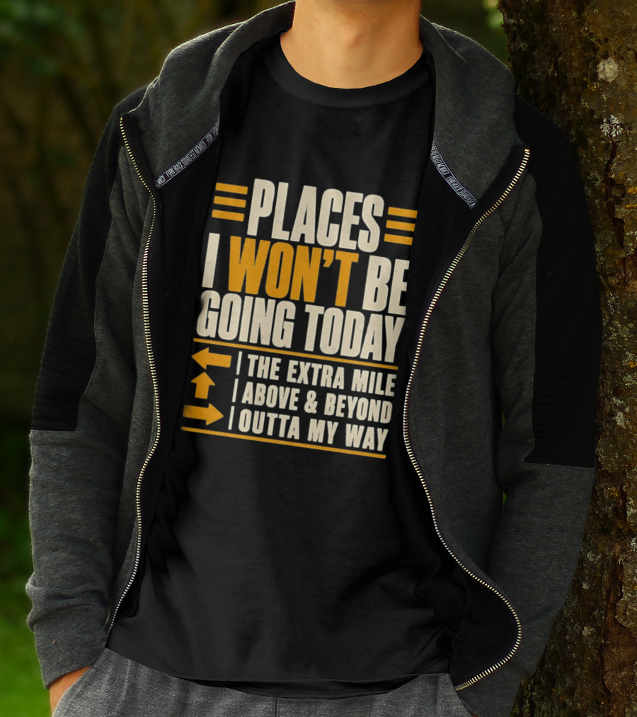 Places I Won't Be Going Today The Extra Mile Above Beyond Outta My Way T-Shirt