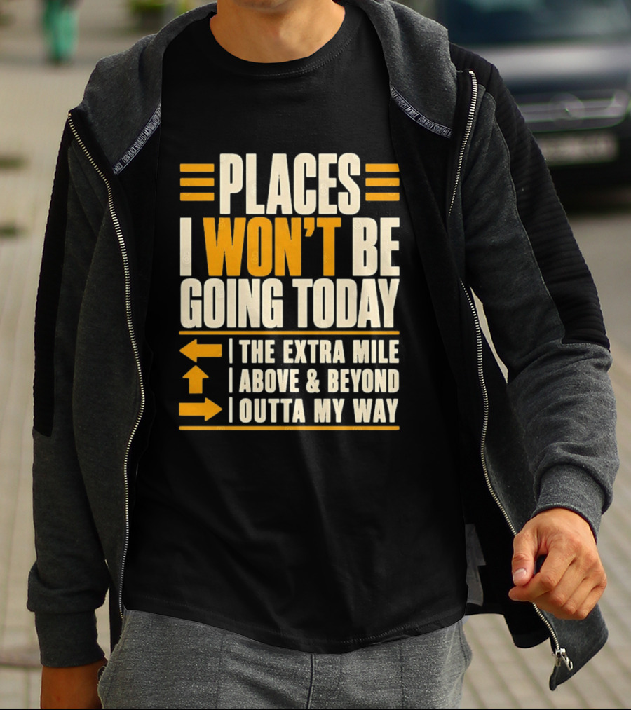 Places I Won't Be Going Today The Extra Mile Above Beyond Outta My Way T-Shirt