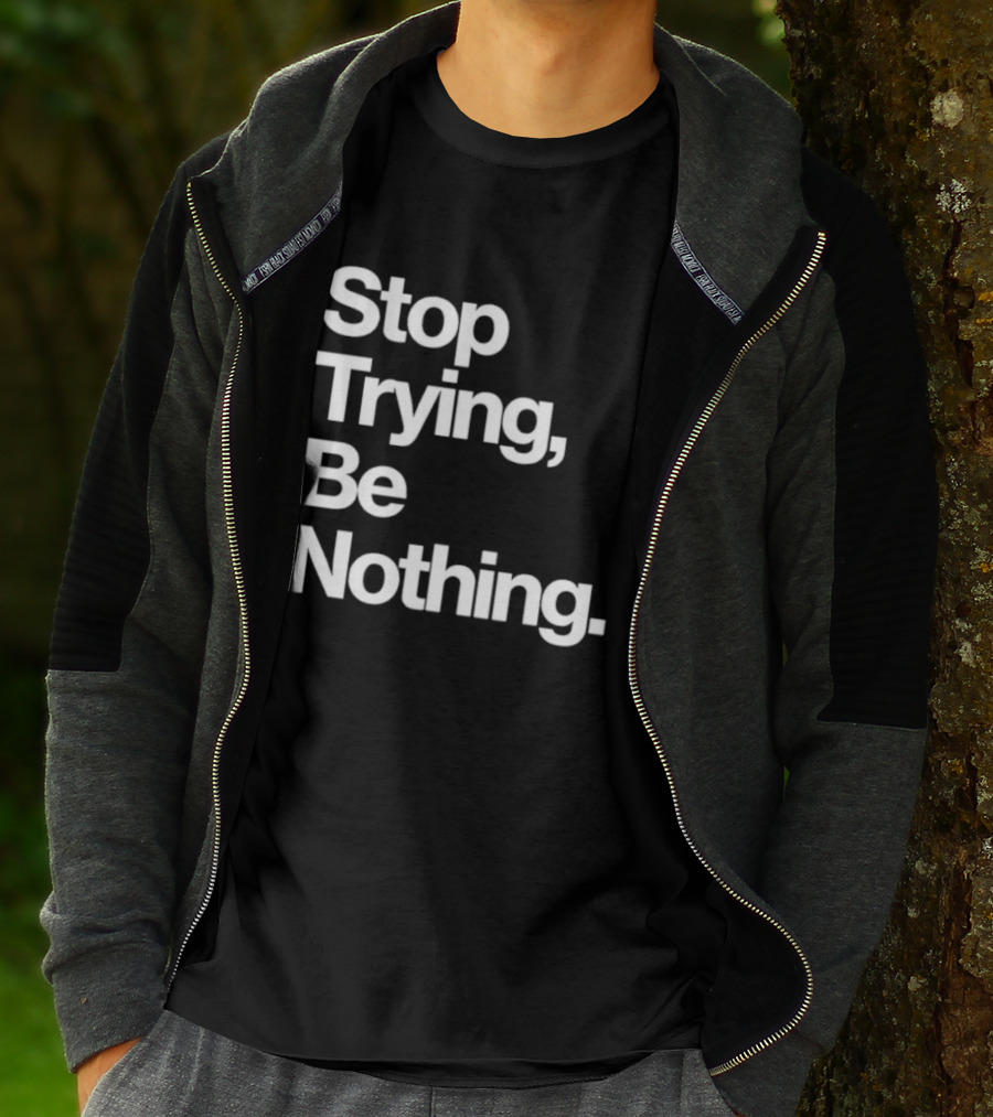 Stop Trying Be Nothing Motivational Message T-Shirt