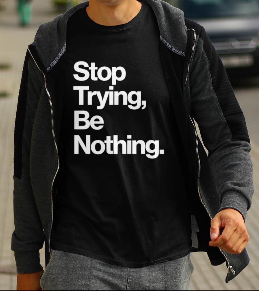 Stop Trying Be Nothing Motivational Message T-Shirt