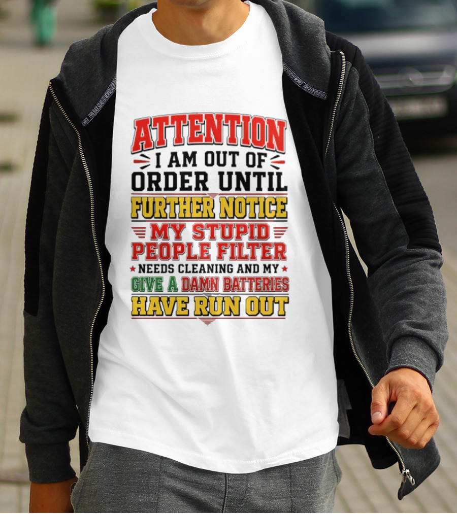 Attention I Am Out Of Order Until Further Notice My Stupid People Filter Needs Cleaning And My Give A Damn Batteries Have Run Out T-Shirt