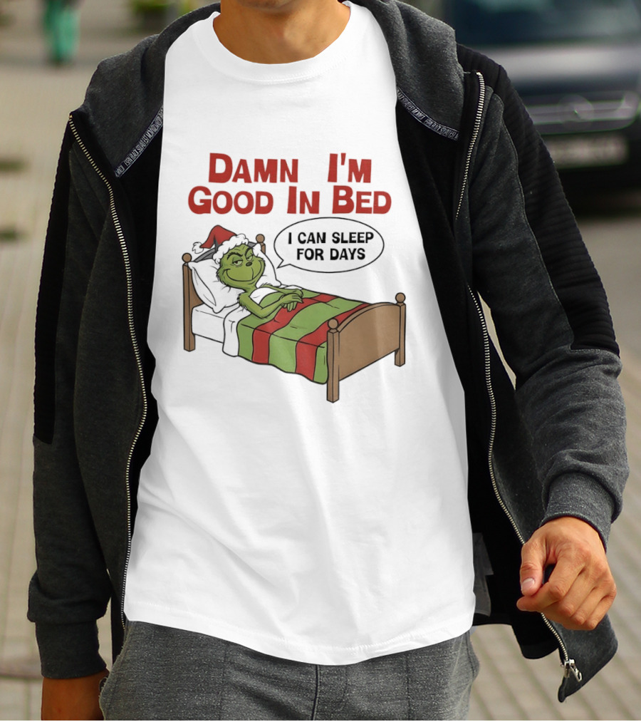 Damn I'm Good In Bed Grinch I Can Sleep For Days T-Shirt