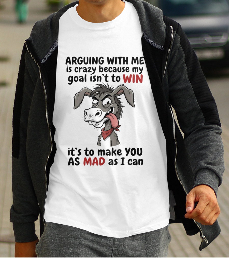 Arguing With Me Is Crazy Because My Goal Isn't To Win It's To Make You As Mad As I Can Donkey T-Shirt