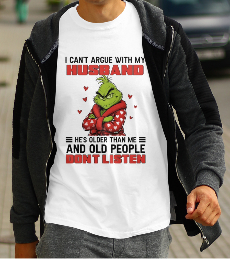 Grinch I Can't Argue With My Husband He's Older Than Me And Old People Don't Listen T-Shirt