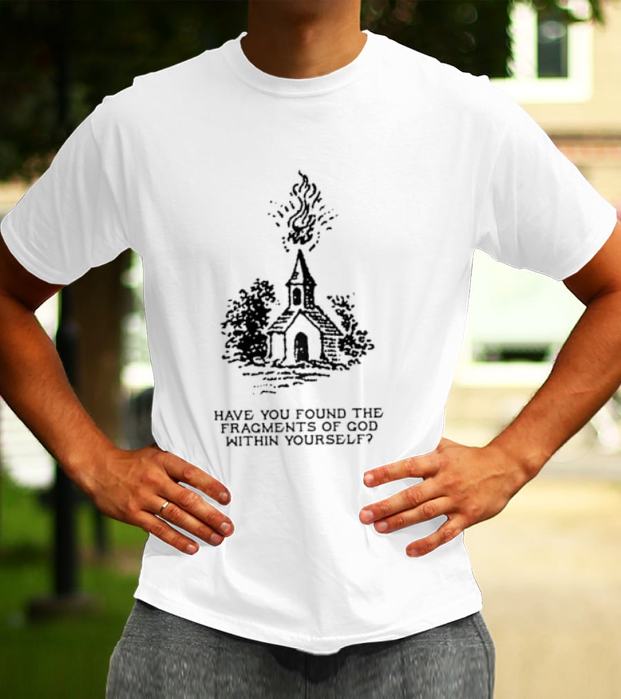 Have You Found The Fragments Of God Within Yourself Church T-Shirt