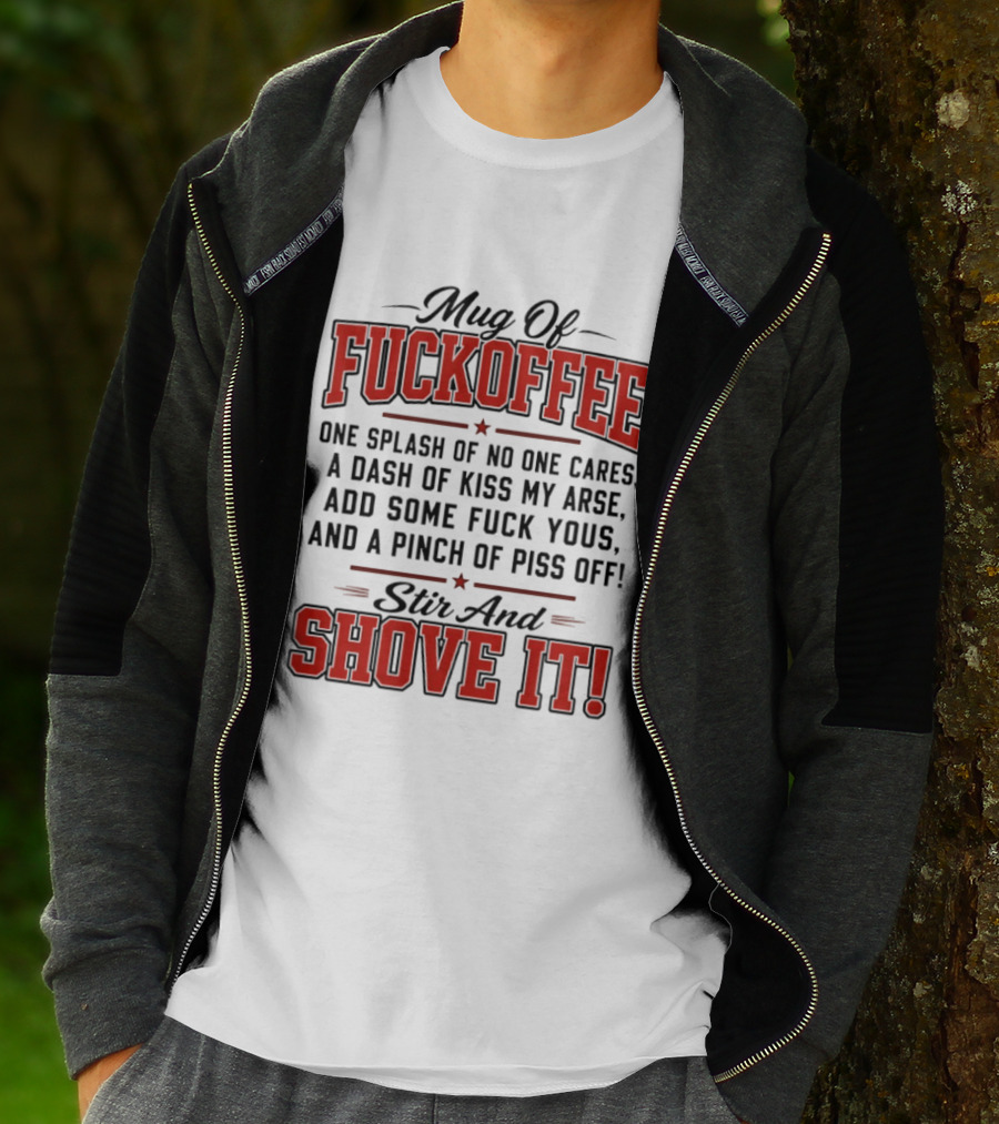 Of Fuckoffee One Splash Of No One Cares A Dash Of Kiss My Arse Add Some Fuck Yous And A Pinch Of Piss Off Stir And Shove It T-Shirt