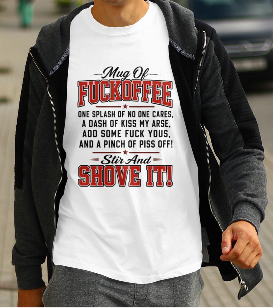 Of Fuckoffee One Splash Of No One Cares A Dash Of Kiss My Arse Add Some Fuck Yous And A Pinch Of Piss Off Stir And Shove It T-Shirt