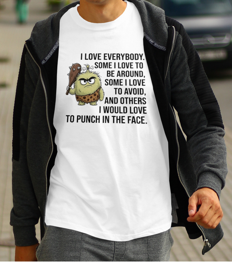 I Love Everybody Some I Love To Be Around Some I Love To Avoid Others I Would Love To Punch In The Face Caveman T-Shirt