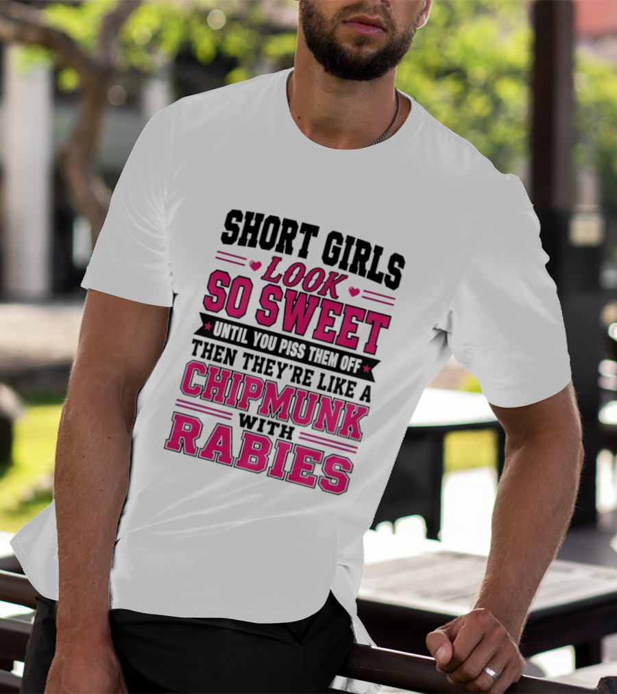 Short Girls Look So Sweet Until You Piss Them Off Then They're Like A Chipmunk With Rabies T-Shirt