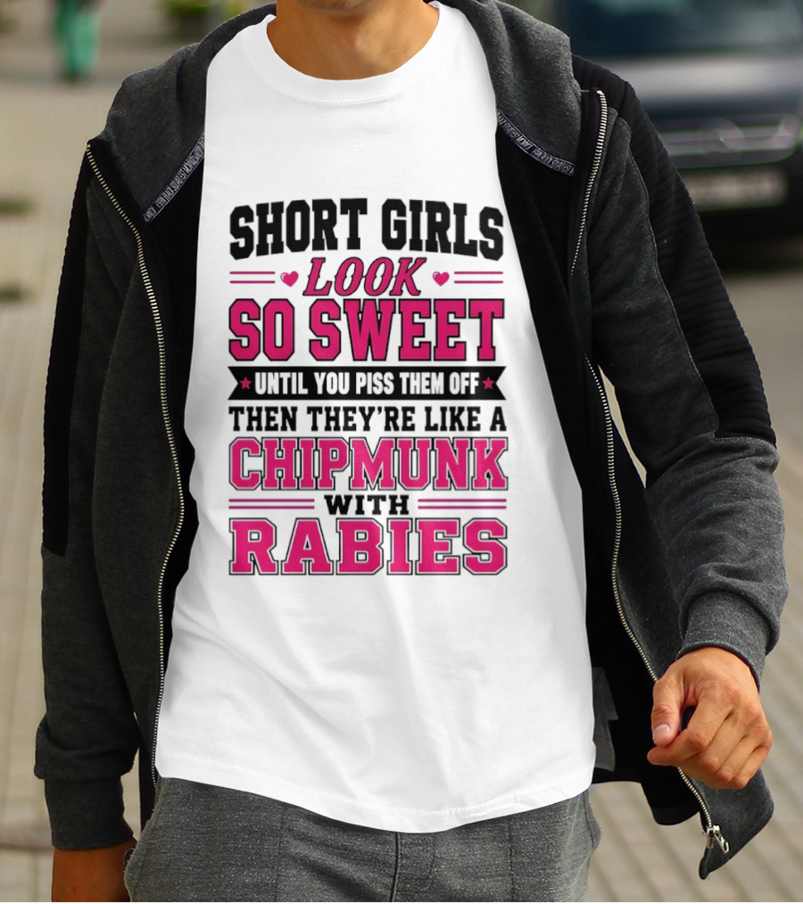 Short Girls Look So Sweet Until You Piss Them Off Then They're Like A Chipmunk With Rabies T-Shirt