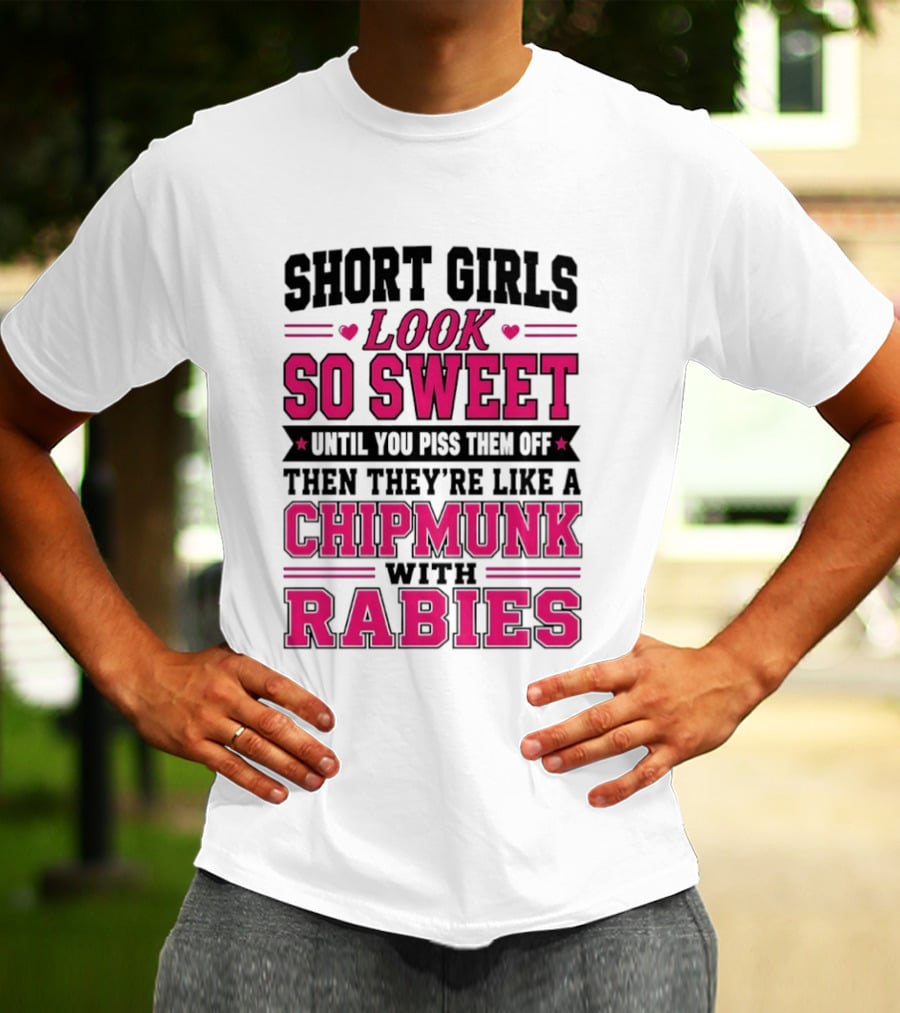 Short Girls Look So Sweet Until You Piss Them Off Then They're Like A Chipmunk With Rabies T-Shirt