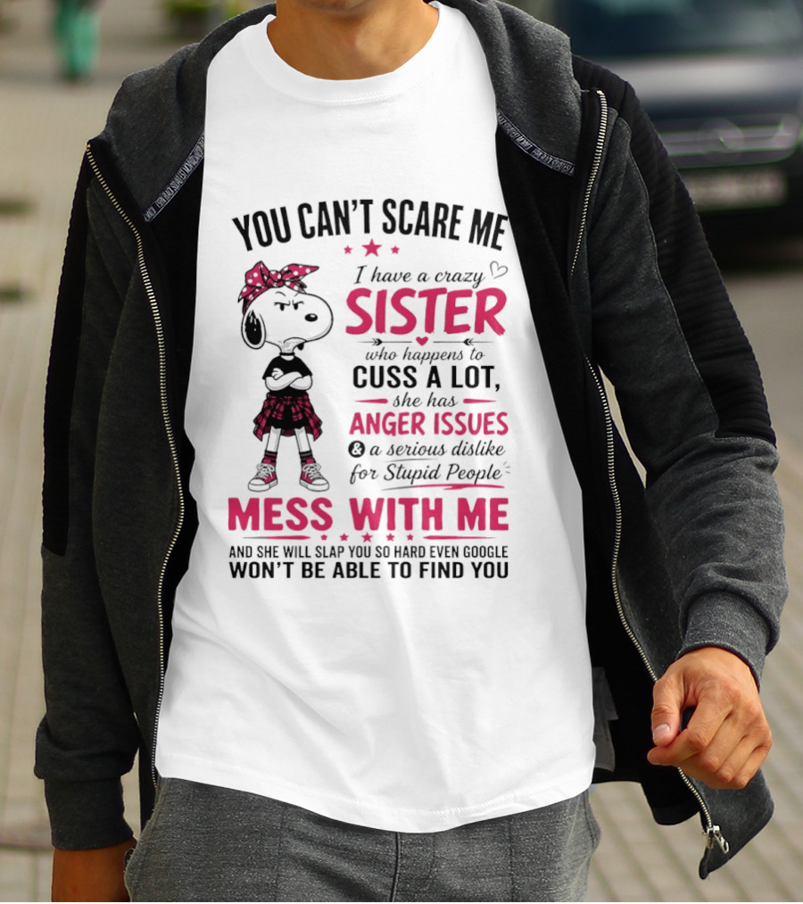 You Can't Scare Me I Have A Crazy Sister Who Cuss A Lot Has Anger Issues Mess With Me Google Won't Find You T-Shirt