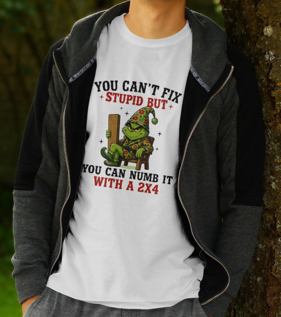 You Can't Fix Stupid Grinch Numb It With A 2x4 T-Shirt
