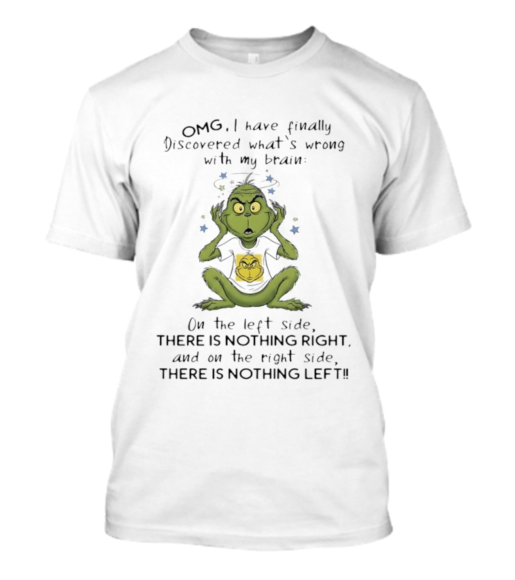 OMG I Have Finally Discovered What's Wrong With My Brain The Grinch Humor On The Left Side Nothing Right On The Right Side Nothing Left T-Shirt