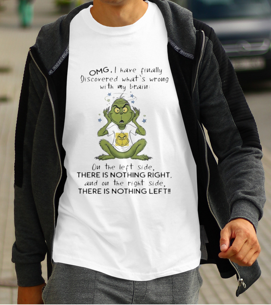 OMG I Have Finally Discovered What's Wrong With My Brain The Grinch Humor On The Left Side Nothing Right On The Right Side Nothing Left T-Shirt