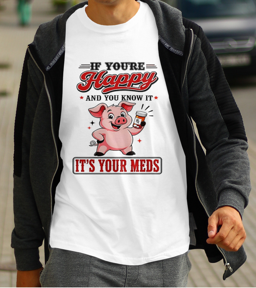 If You're Happy And You Know It It's Your Meds Pig Cartoon T-Shirt