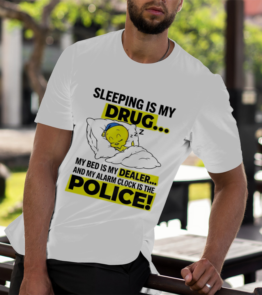 Sleeping Is My Drug Tweety Bird My Bed Is My Dealer And Alarm Is The Police T-Shirt