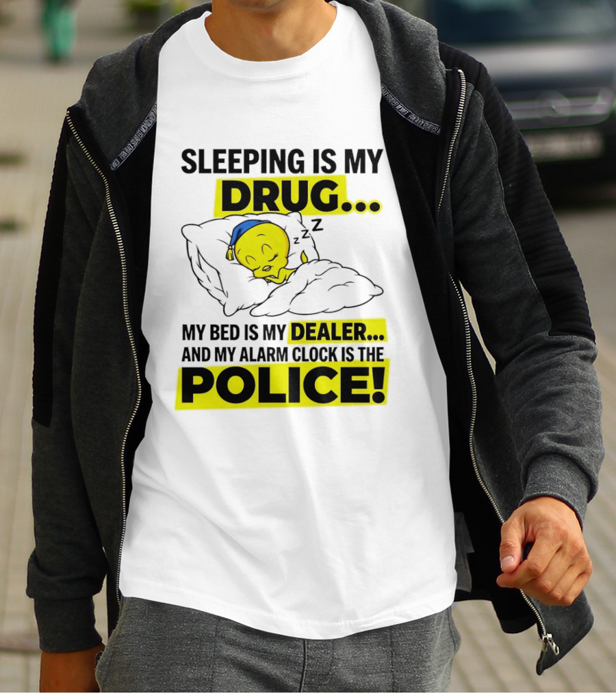 Sleeping Is My Drug Tweety Bird My Bed Is My Dealer And Alarm Is The Police T-Shirt