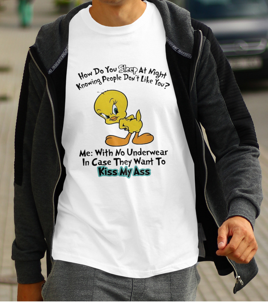 How Do You Sleep At Night Knowing People Don't Like You Tweety Bird Me With No Underwear In Case They Want To Kiss My Ass T-Shirt