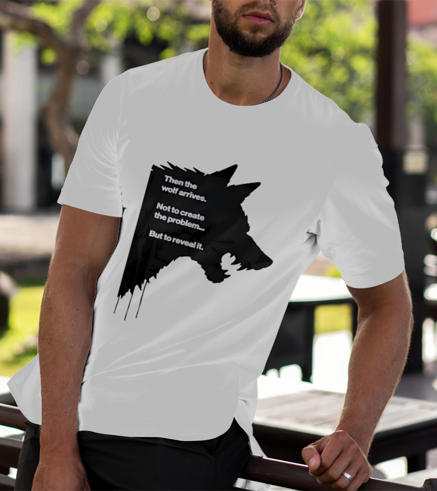 Then The Wolf Arrives Not To Create The Problem But To Reveal It T-Shirt