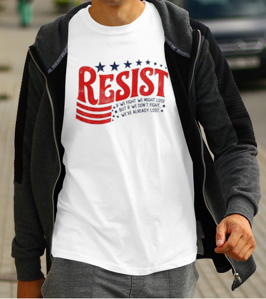 Resist If We Fight We Might Lose But If We Don't Fight We've Already Lost T-Shirt