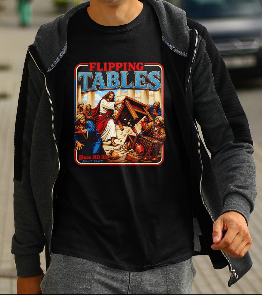 Flipping Tables Jesus Since AD 33 John 2:13 17 T-Shirt